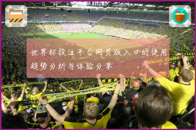 世界杯投注平台网页版入口的使用趋势分析与体验分享