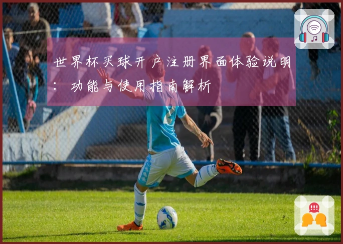 世界杯买球开户注册界面体验说明：功能与使用指南解析