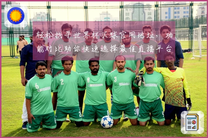 轻松找寻世界杯买球官网地址，功能对比助你快速选择最佳直播平台