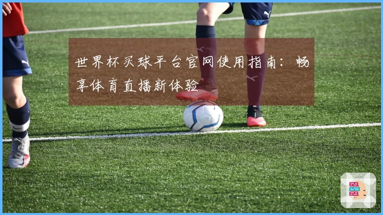 世界杯买球平台官网使用指南:畅享体育直播新体验