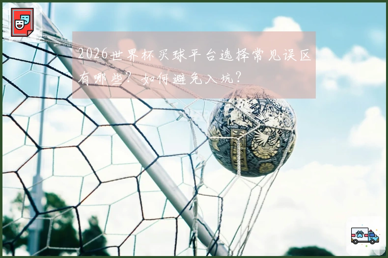 2026世界杯买球平台选择常见误区有哪些？如何避免入坑？