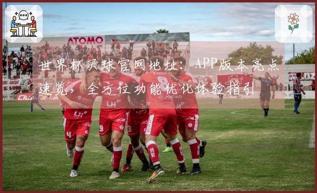 世界杯买球官网地址：APP版本亮点速览，全方位功能优化体验指引