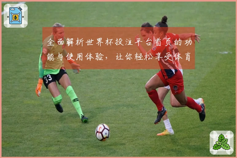 全面解析世界杯投注平台首页的功能与使用体验，让你轻松享受体育直播！