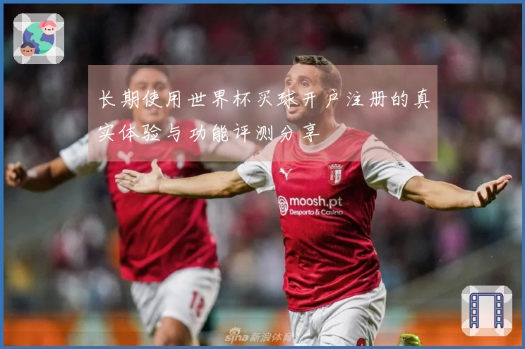 长期使用世界杯买球开户注册的真实体验与功能评测分享