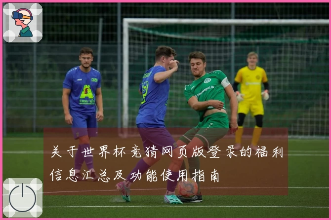 关于世界杯竞猜网页版登录的福利信息汇总及功能使用指南