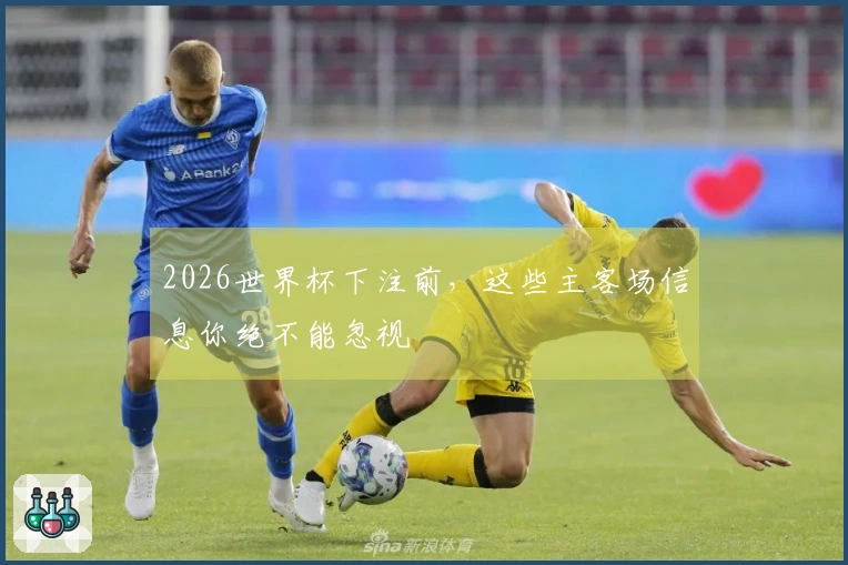 2026世界杯下注前，这些主客场信息你绝不能忽视